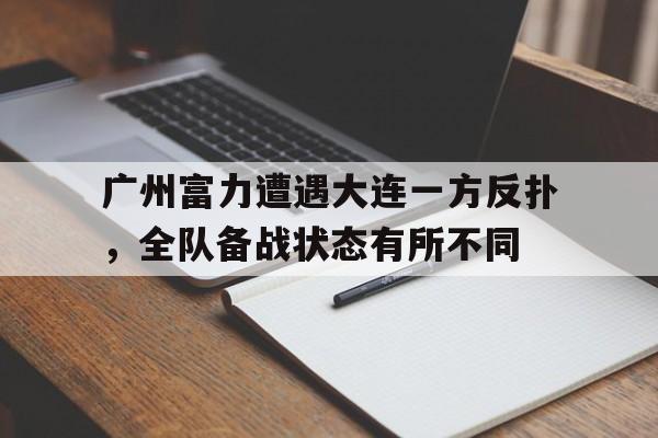 广州富力遭遇大连一方反扑，全队备战状态有所不同(平野美宇连胜中国三大主力)